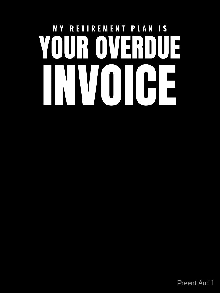 My Retirement Plan Is Your Overdue Invoice by Preent And I