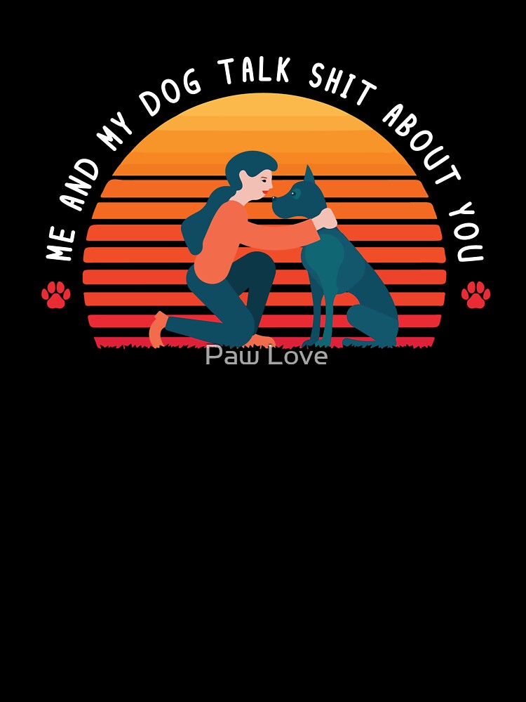 Me and My Dog Talk Shit About You by Paw Love
