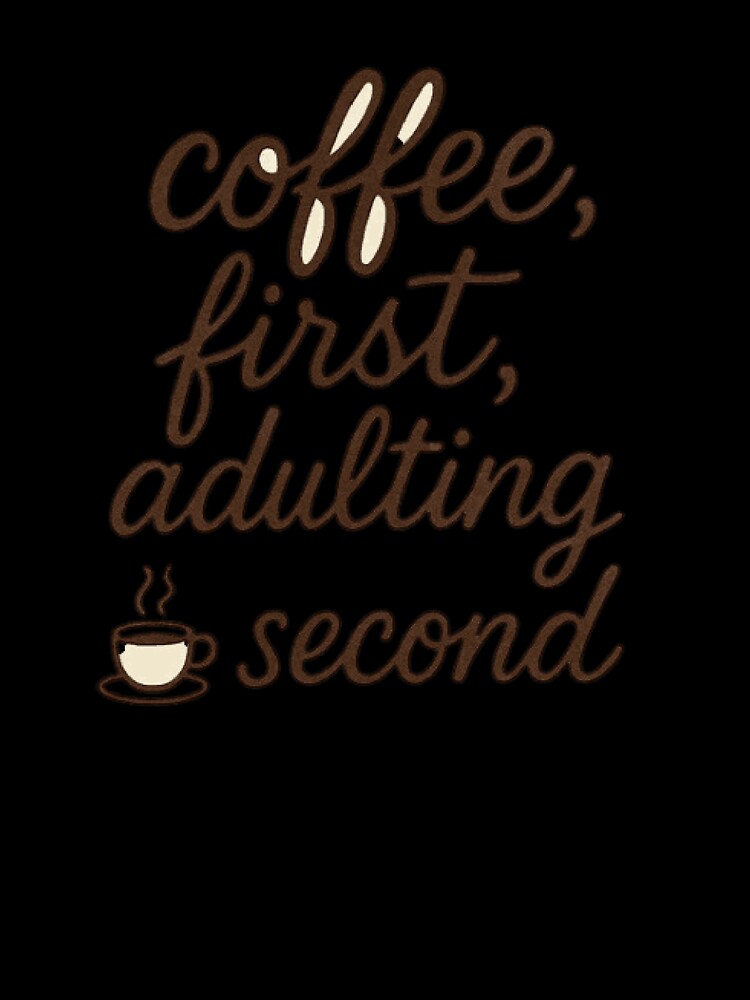 Coffee First Adulting Second – Funny Coffee Lover Shirt by lolwears