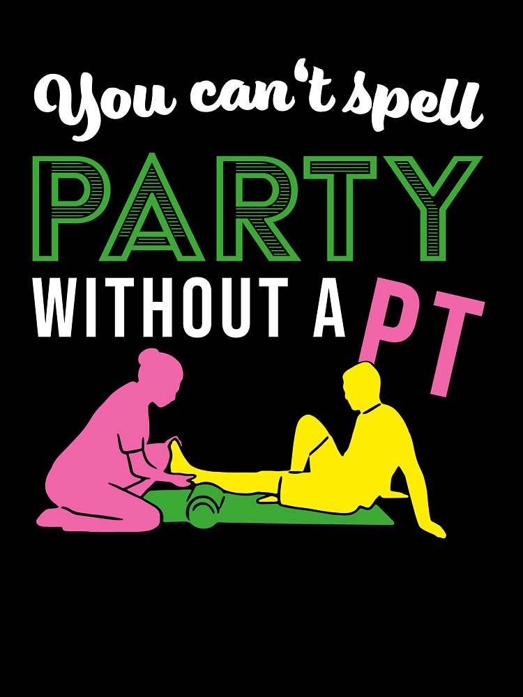 You can't spell Party without PT | Physical Therapy by assco