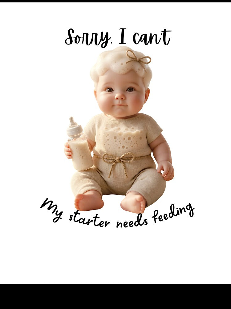 Sorry I Can't My Starter Needs Feeding - Sourdough Baby by Artisan Bio Studio