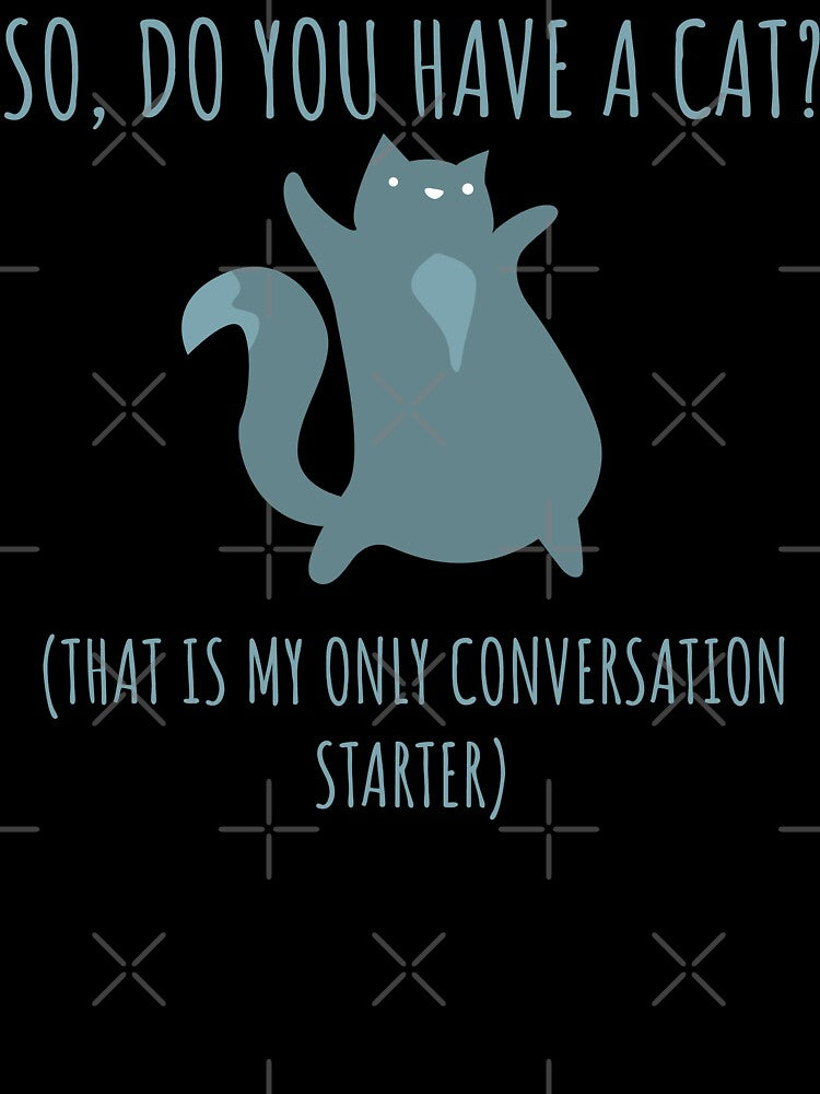 So Do You Have a Cat? That's My Only Conversation Starter Funny Gift by wtfbba