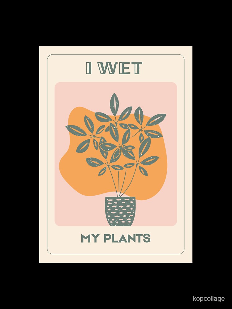 I Wet My Plants – Funny Plant Lover by kopcollage