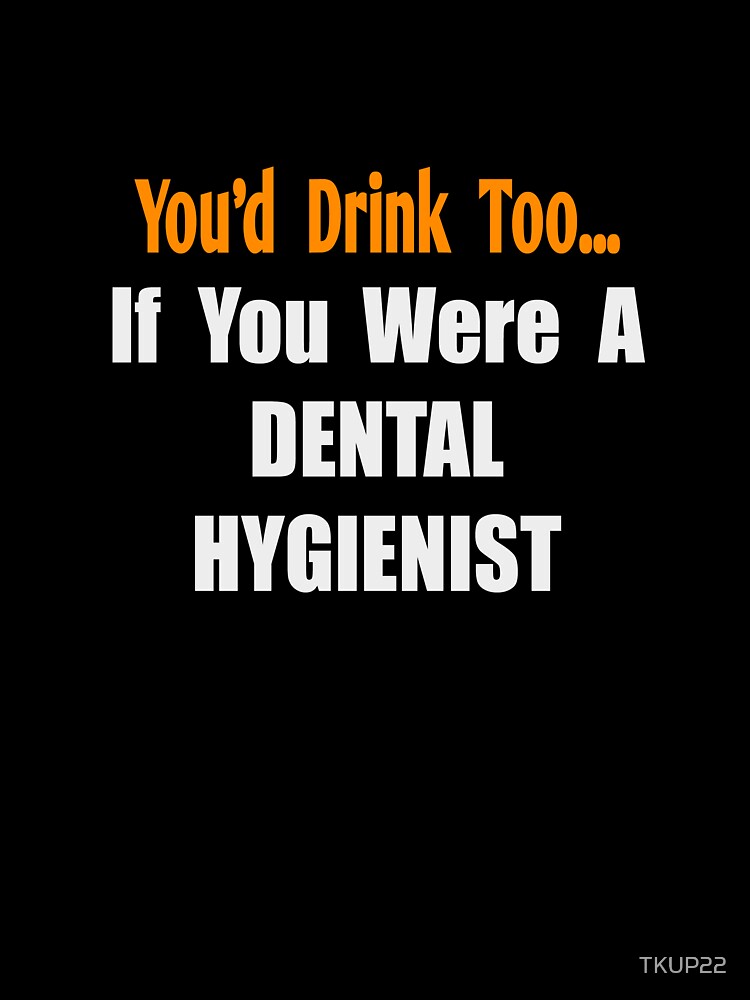 You'd Drink Too If You Were A Dental Hygienist by TKUP22