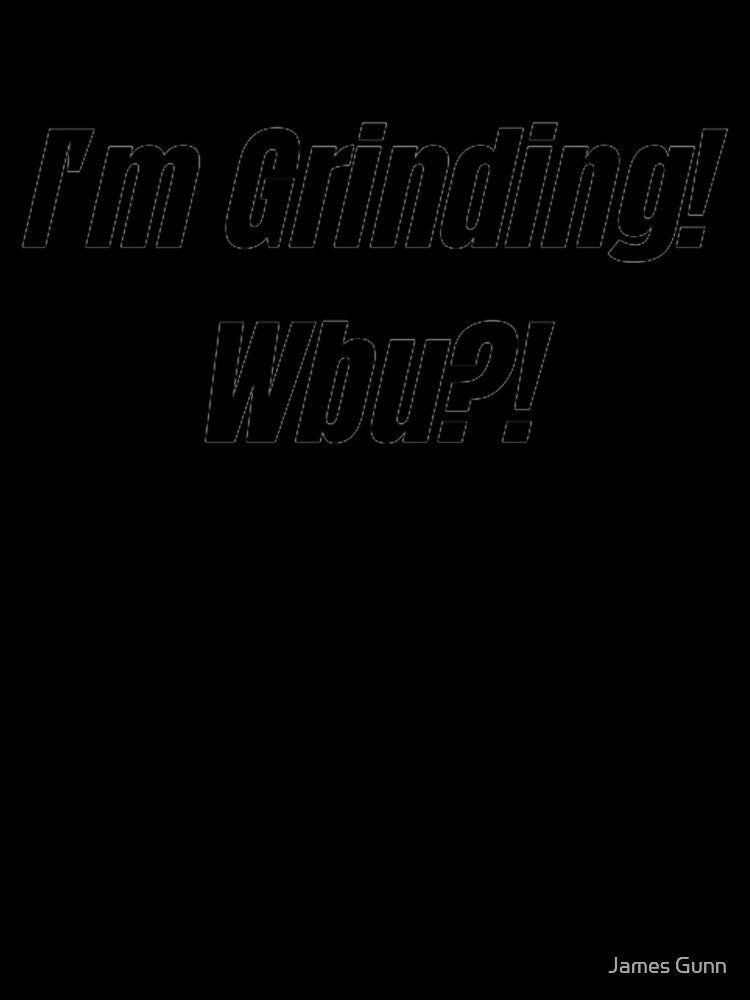 I'm Grinding! Wbu?! by James Gunn
