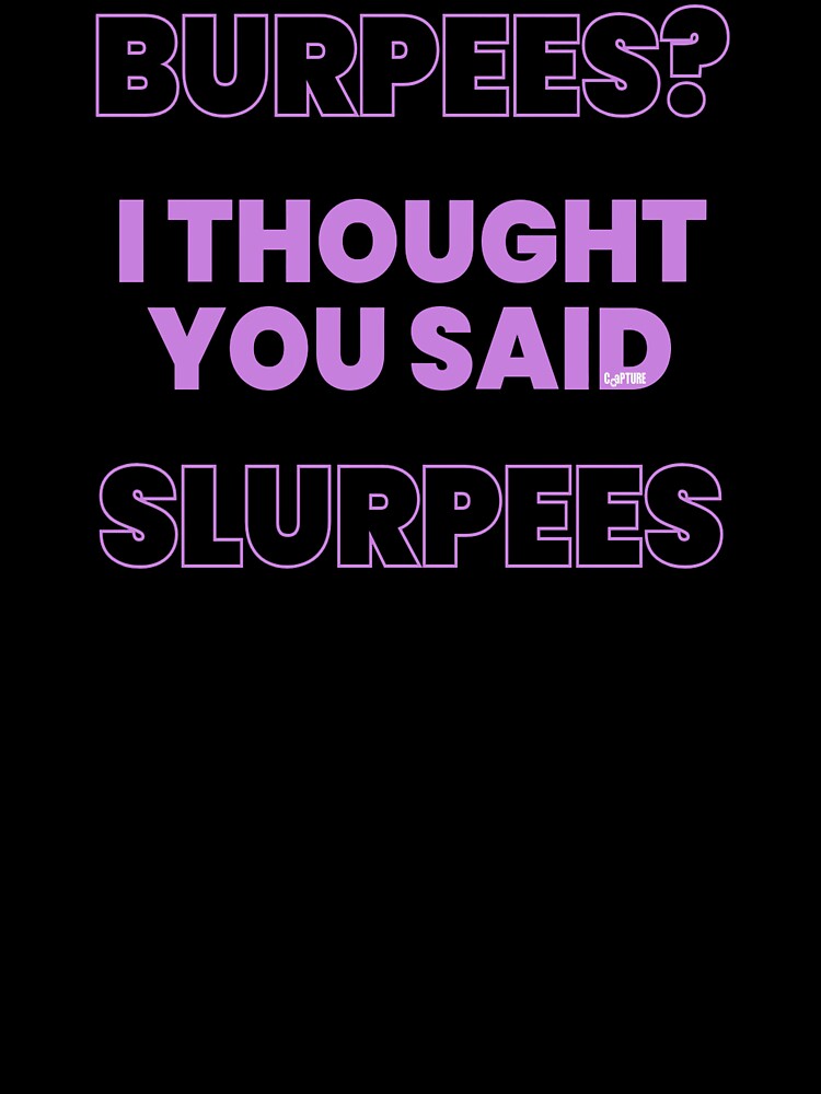 Burpees I Thought You Said Slurpees by Capturetees