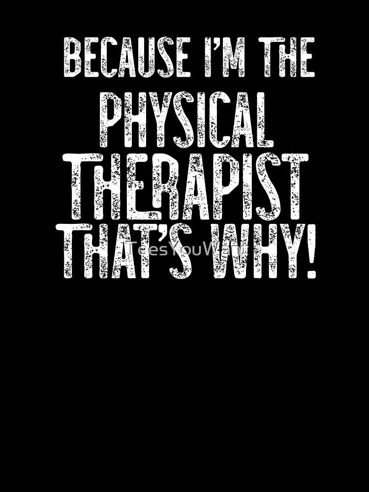 Because I'm The PT That's Why! by TeesYouWant