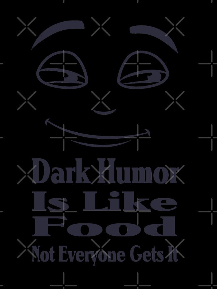 Dark Humor Is Like Food Not Everyone Gets It by Shirtssprea
