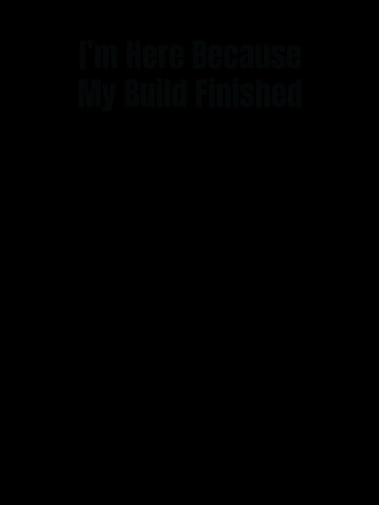 I’m Here Because My Build Finished – Developer Humor for Code Warriors & Digital Creatives by scoandco