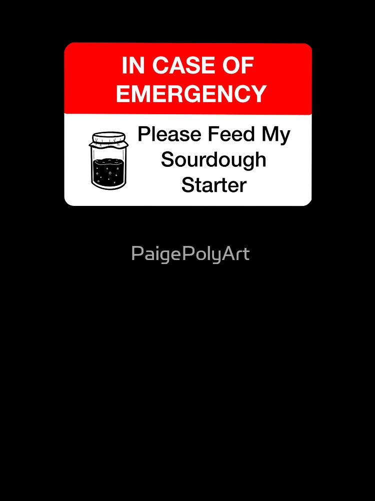 In Case Of Emergency Please Feed My Sourdough Starter by PaigePolyArt