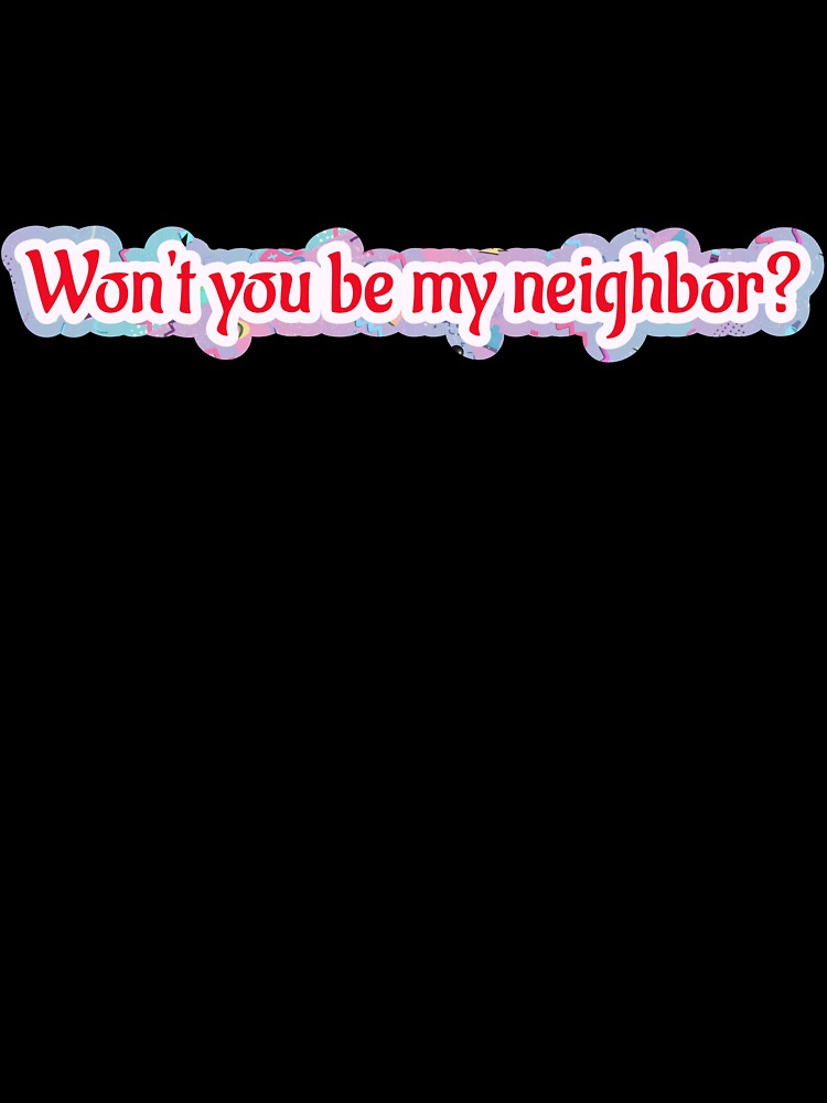 Won't you be my neighbor? by Deep Space Goods