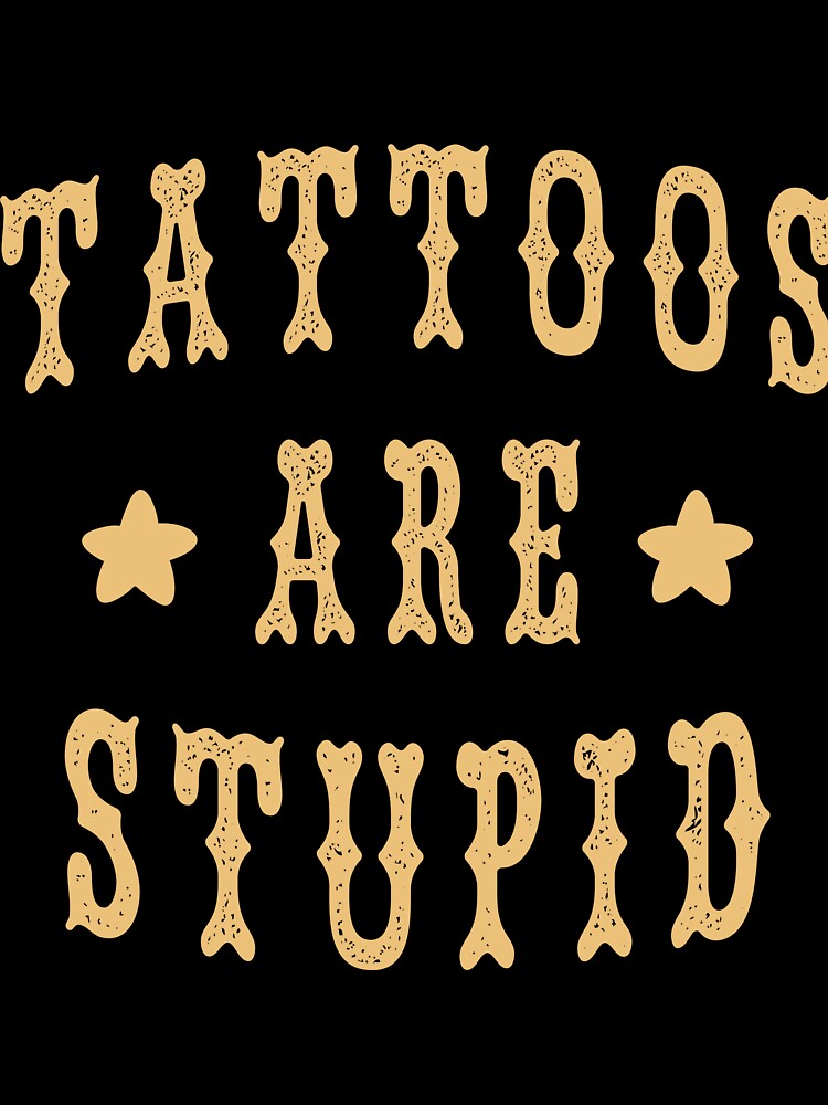 Tattoos Are Stupid Funny Sarcastic by Blackewhite