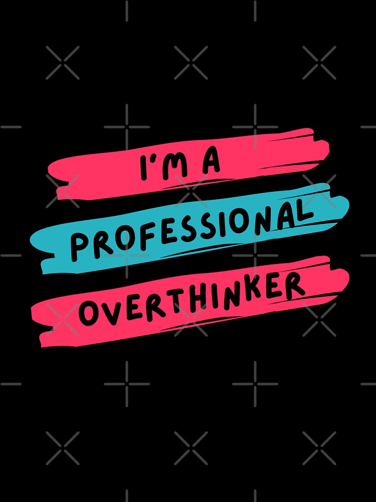 I am a Professional Overthinker by ArtAndTell