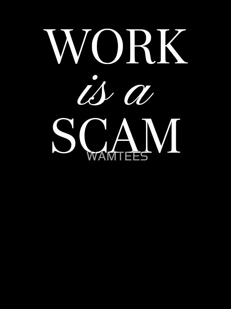 Work Is A Scam Anti Work Satire by WAMTEES
