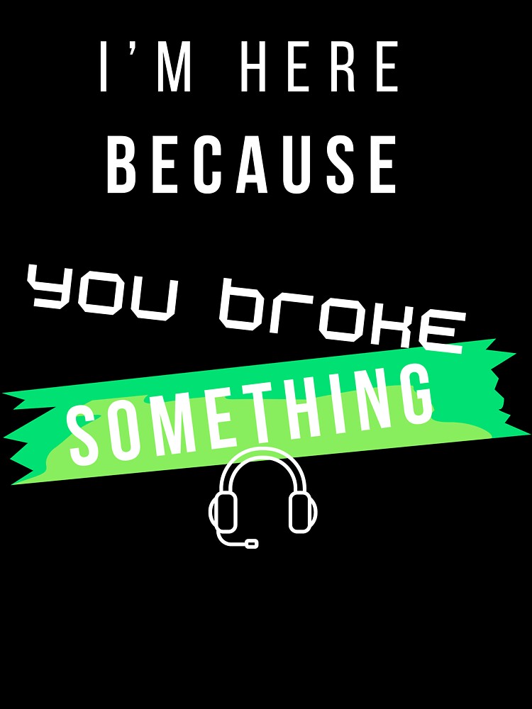 I’m Here Because You Broke Something Funny IT design – Tech Support Humor Design by mARTaCreation