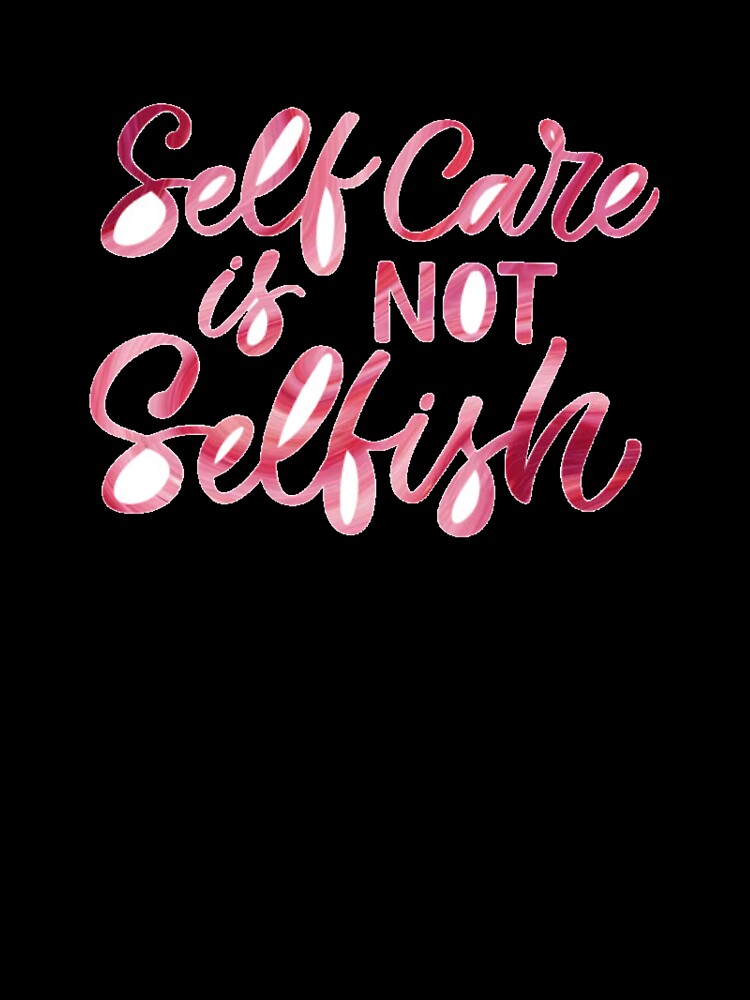 Self Care is Not Selfish by Dalaura