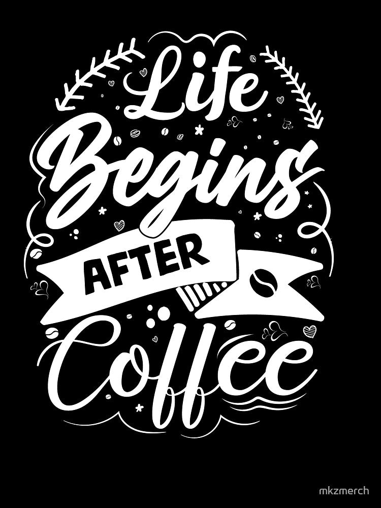 Life Begins After Coffee by mkzmerch