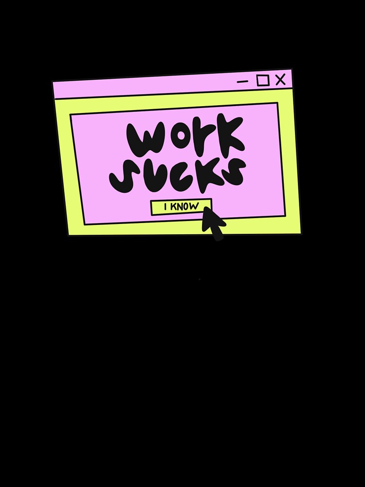 Work sucks, I know! by SaltLakeSteff