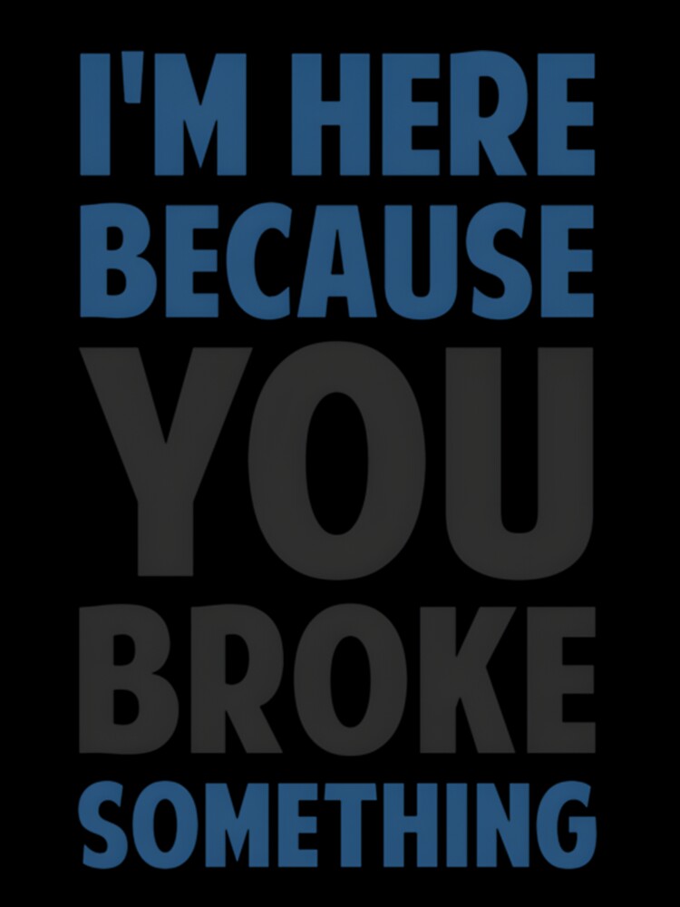 I’m Here Because You Broke Something by vaplitukh86