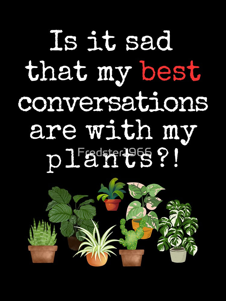 Funny Plant Quote – “Is It Sad That My Best Conversations Are With My Plants?!” by Fredster1966