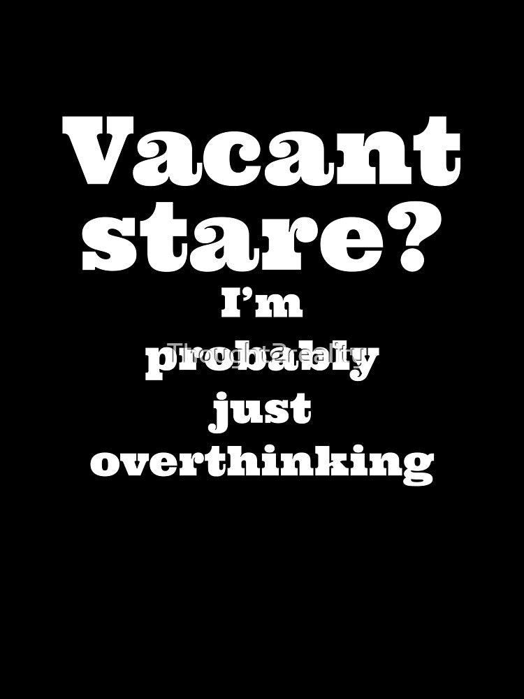 Vacant stare? I'm probably just overthinking by Thought2reality