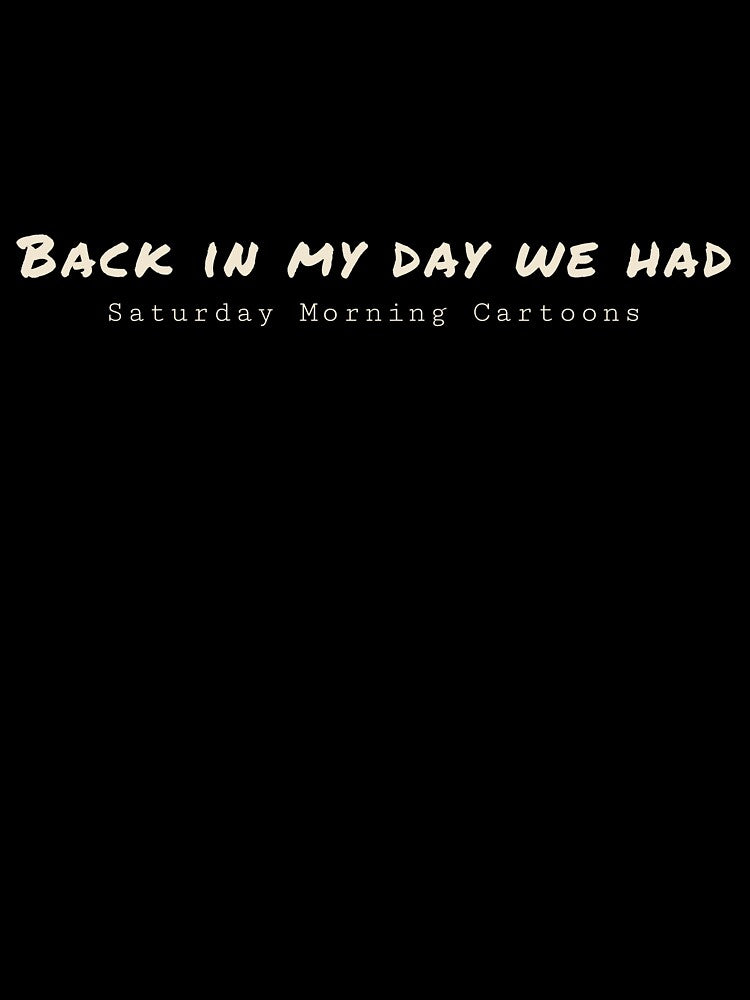Back In My Day We had Saturday Morning Cartoons Funny Quote by Eric’s Creative Corner