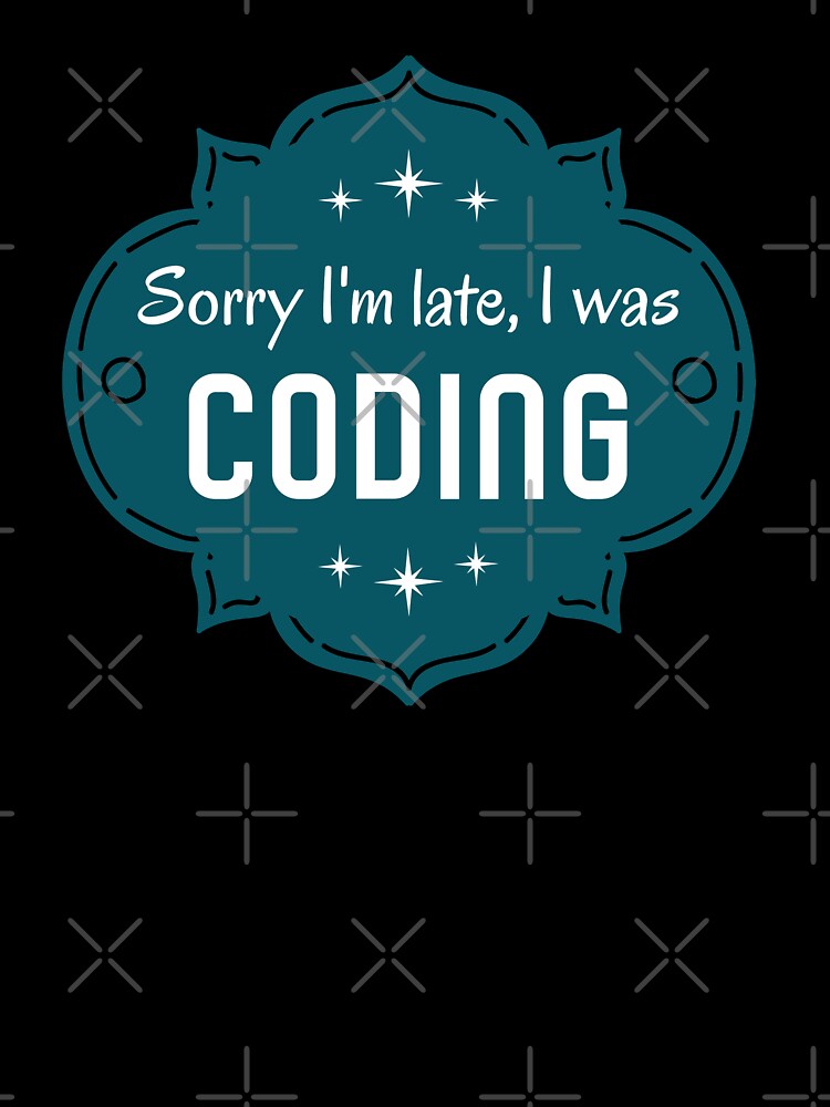 Sorry I´m Late I Was Coding. Lame Programmer´s Excuse by Rebel-Design