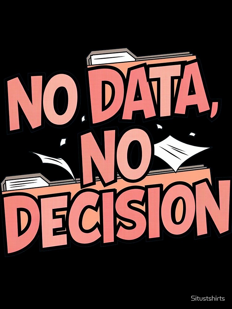 No Data, No Decision by Situstshirts