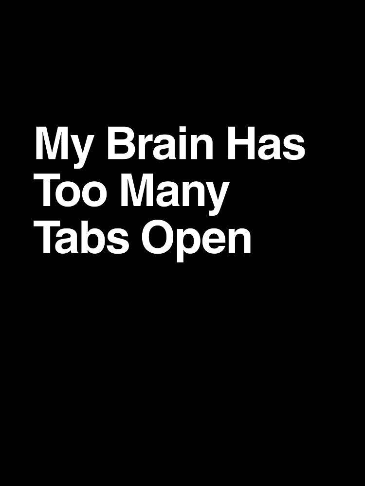 My Brain Has Too Many Tabs Open by AwkwardClothes