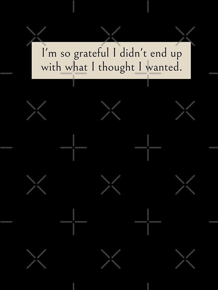 I'm so grateful I didn't end up with what I thought I wanted. Book Quote by wonderxwander