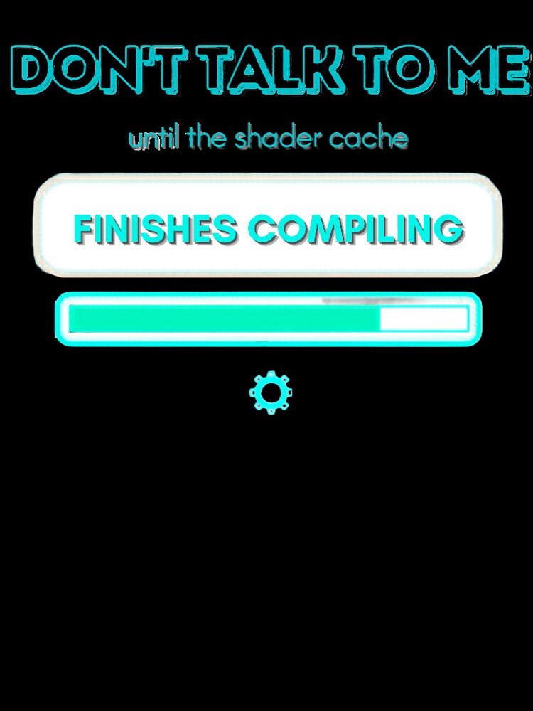 Don't Talk To Me Until Shader Cache Finishes Compiling by PacketLossCo