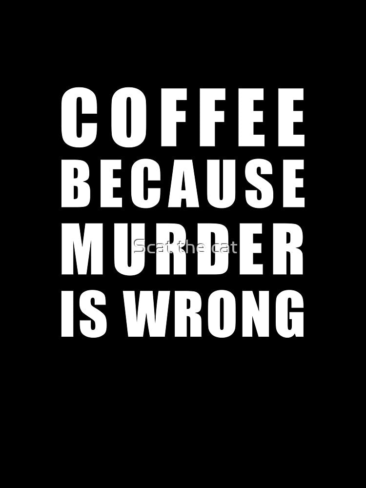 Coffee because murder is wrong by Scat the cat