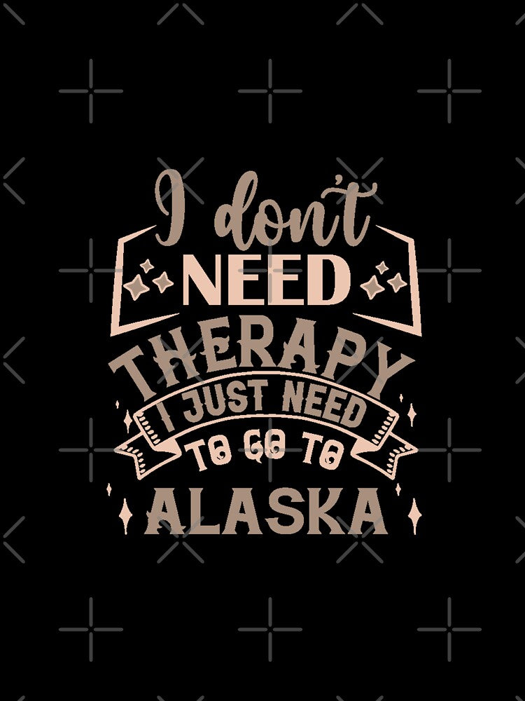 I Dont Need therapy I Just Need To Go To Alaska by IM Hunter