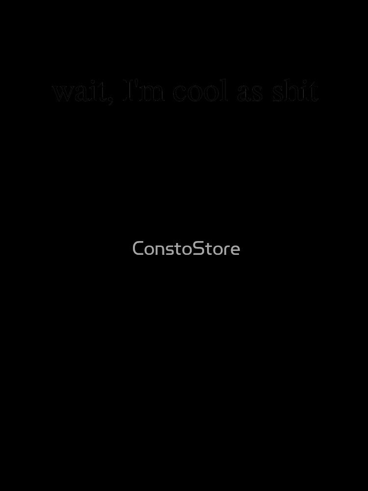 Wait, I'm Cool As Shit by ConstoStore