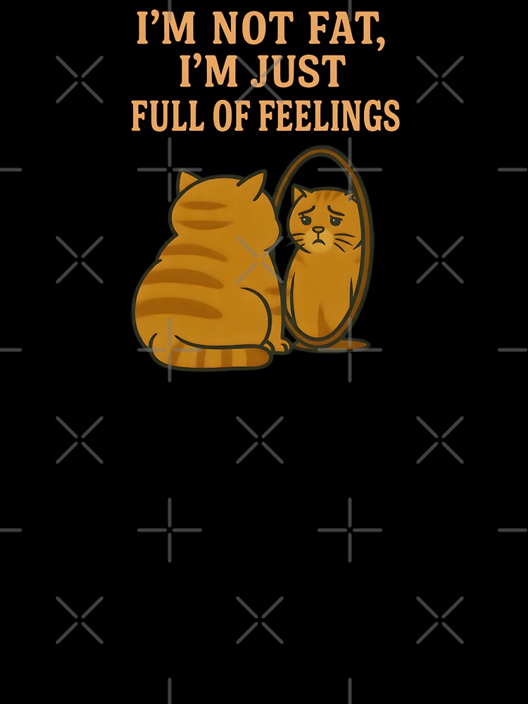 I’m Not Fat I’m Just Full of Feelings – Funny Emotional Cat Illustration by Happy'CLICK'