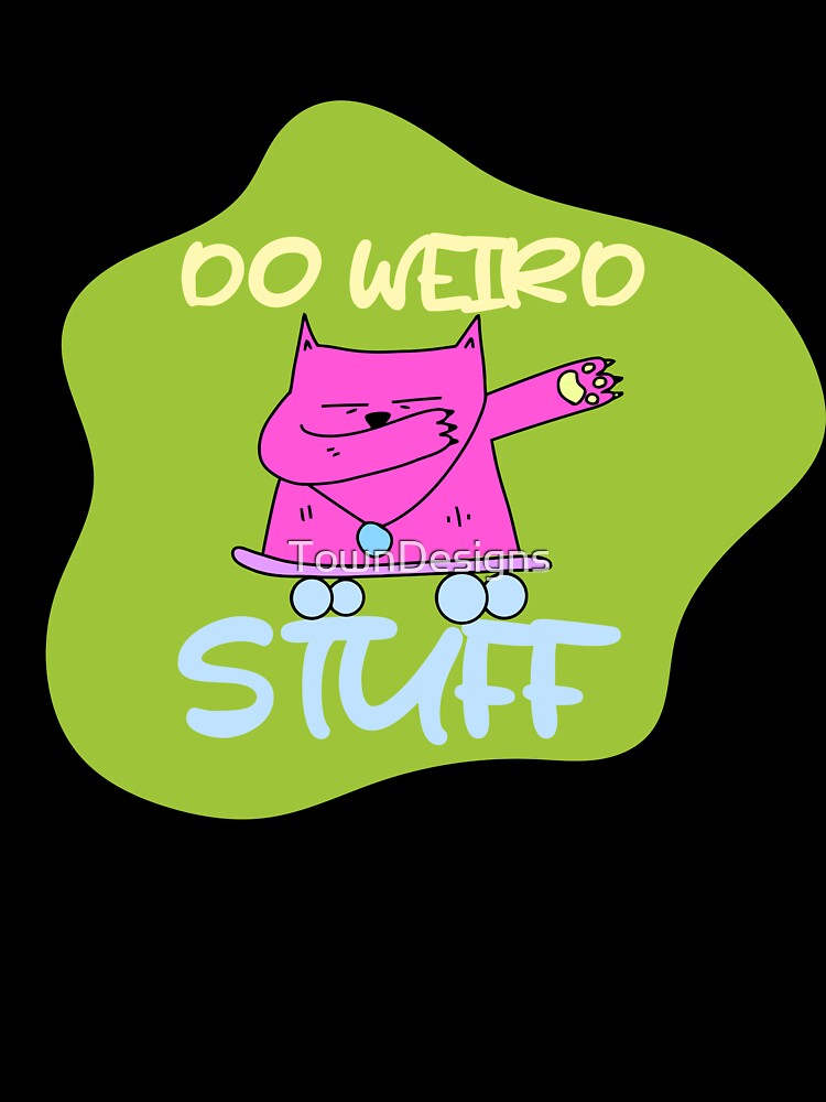 humour saying, DO WEIRD STUFF funny by TownDesigns