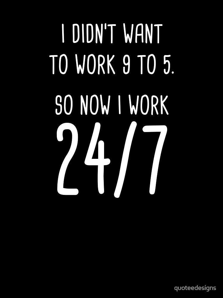 I Didn't Want To Work 9 To 5. So Now I Work 24/7 (Black) by quoteedesigns