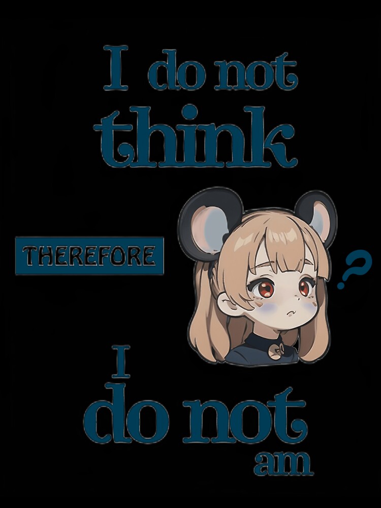 I Do Not Think Therefore I Do Not Am Kawaii by Civil-Style