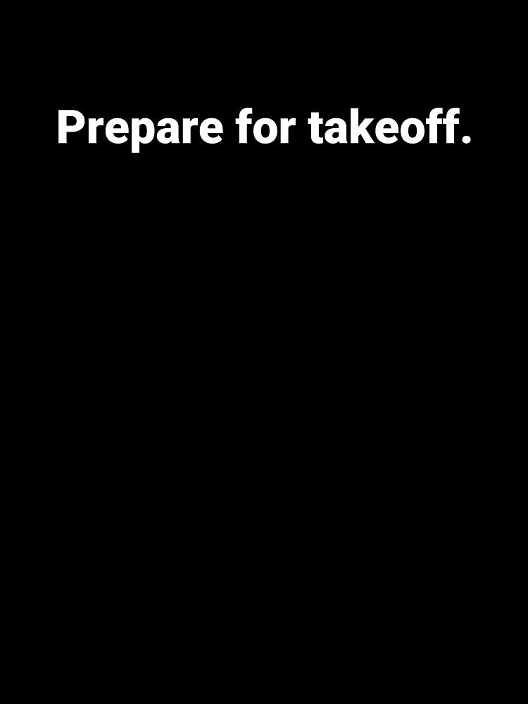 Prepare for takeoff. by Text-based T-Shirts and Gifts