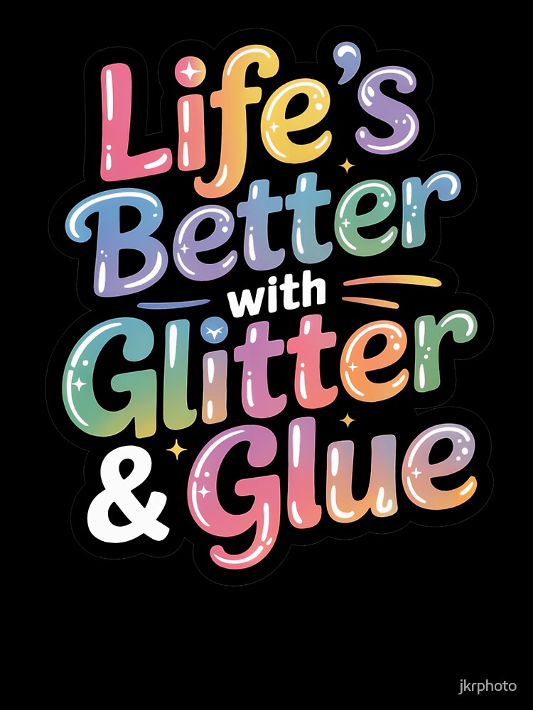 life's better with glitter and glue by jkrphoto