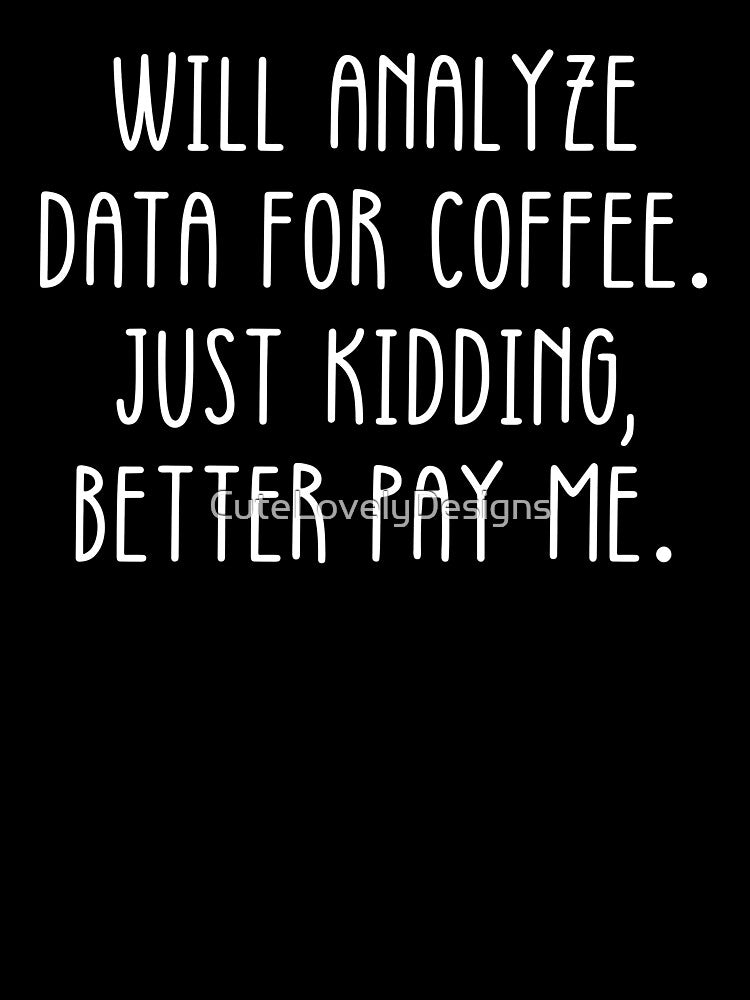 Data Analyst: Will Analyze Data For Coffee Just Kidding Better Pay Me Funny Data by CuteLovelyDesigns