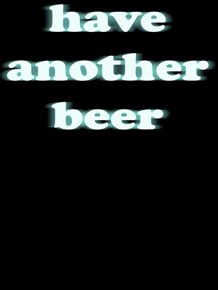 have another beer funny blurry shirt by sappy187