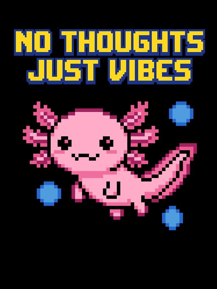 No Thoughts Just Vibes - Cute Axolotl by artistastshirt