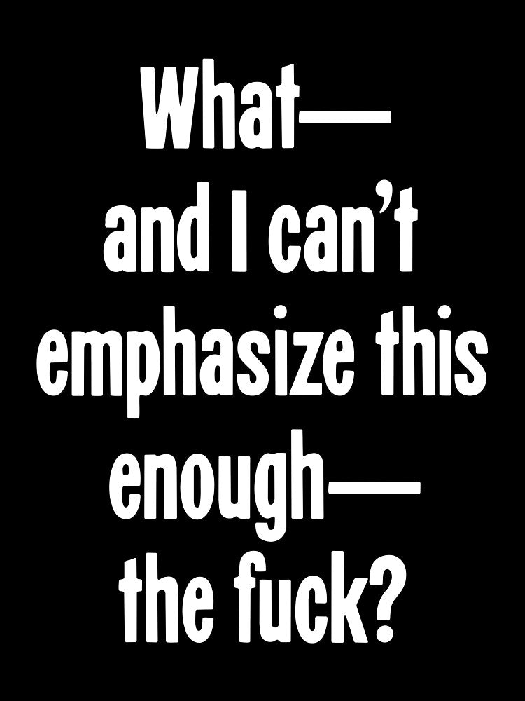 What--And I Can't Emphasize This Enough--The Fuck? by Good-Looking Corpse