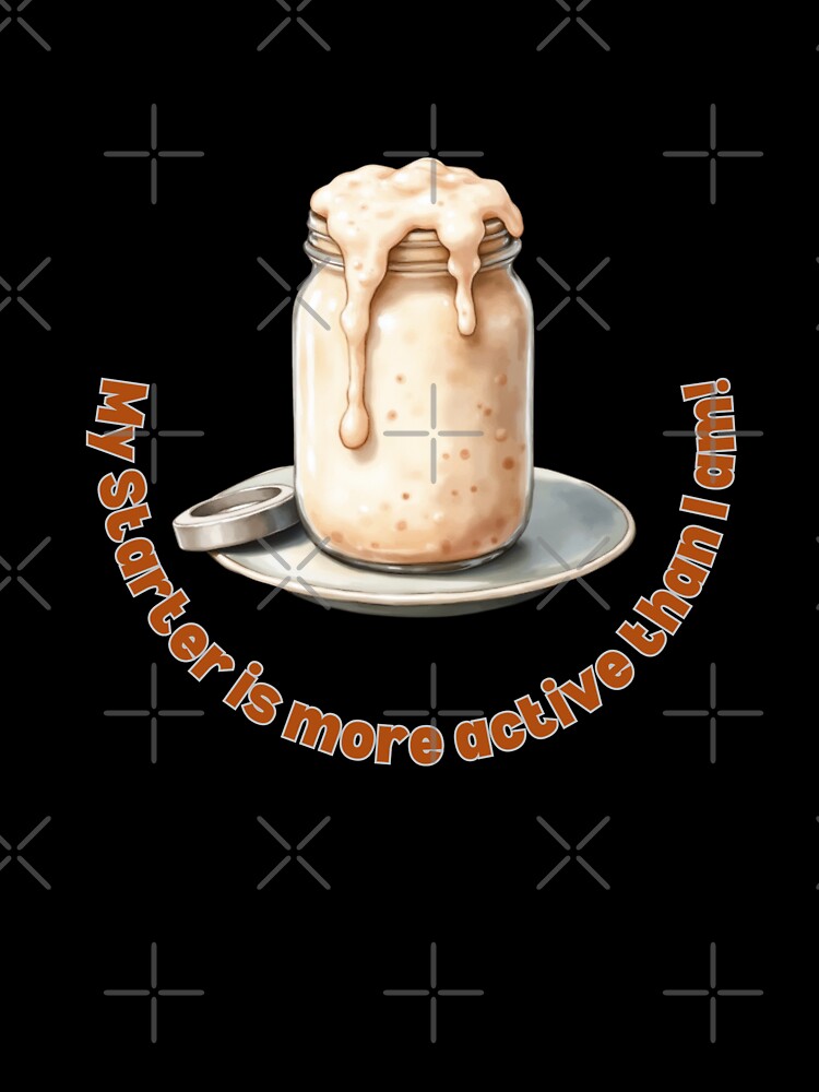 My Starter Is More Active Than I Am! Sourdough Humor by rustyroofco