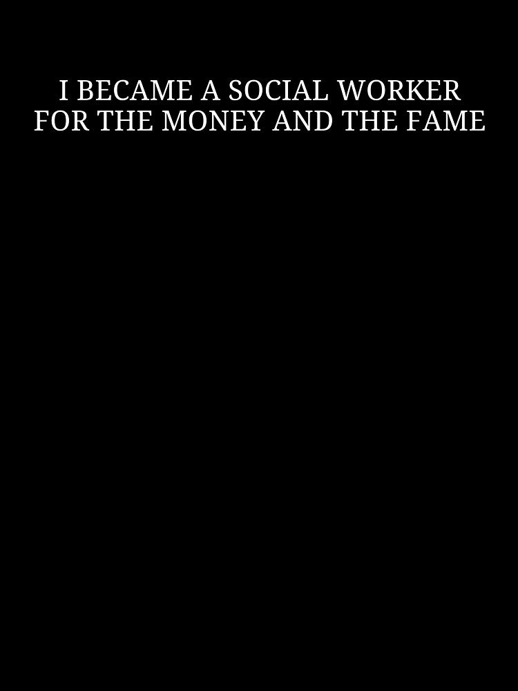 I Became a Social Worker for the Money and the Fame | Social Work Humor by MyMomentShirt