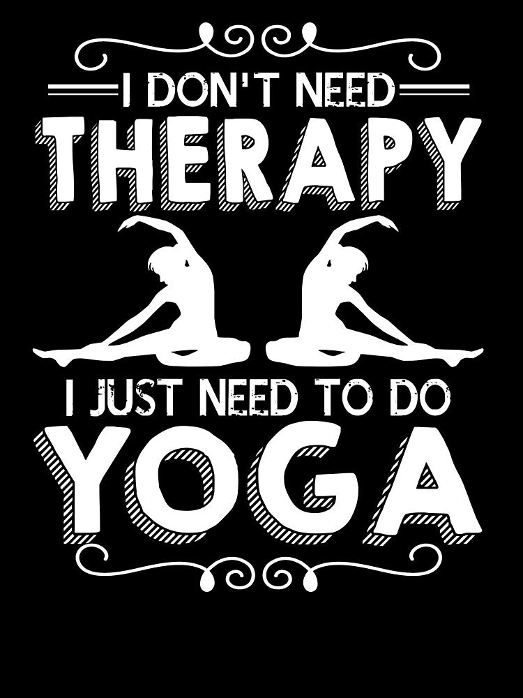 I Don't Need Therapy I Just Need To Do Yoga by UnknownArtistt