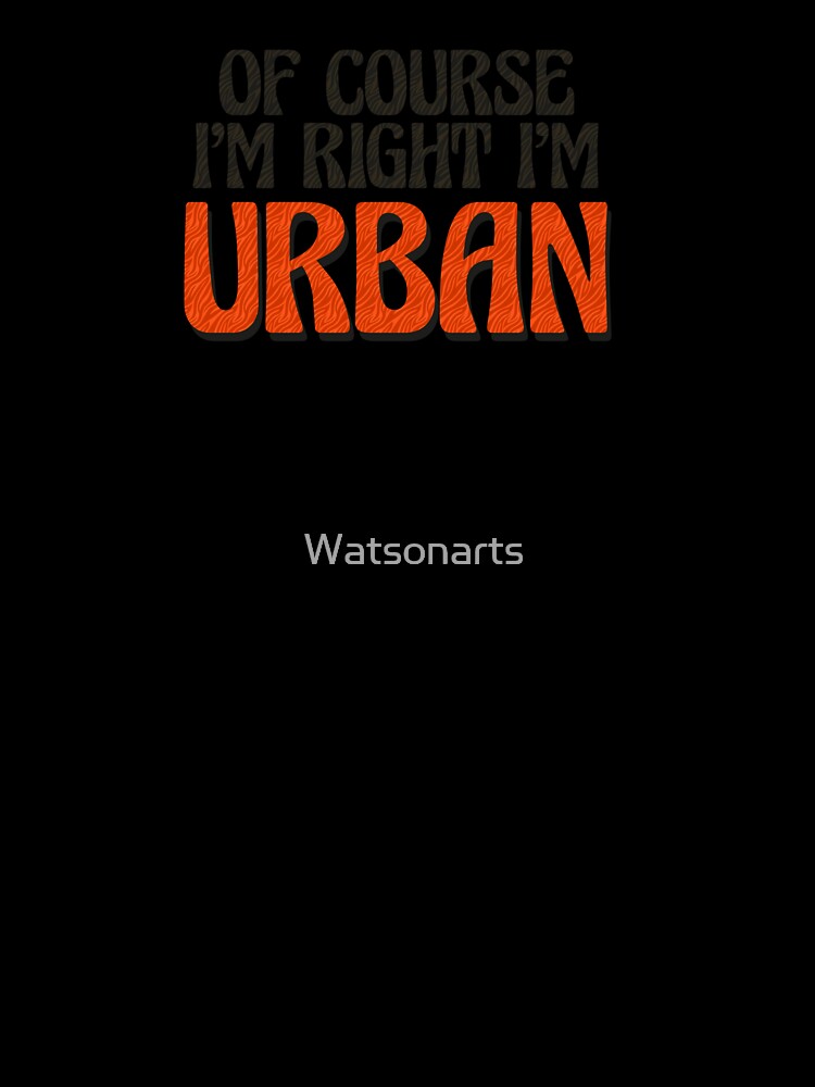 Of Course I'm Right I'm Urban by Watsonarts