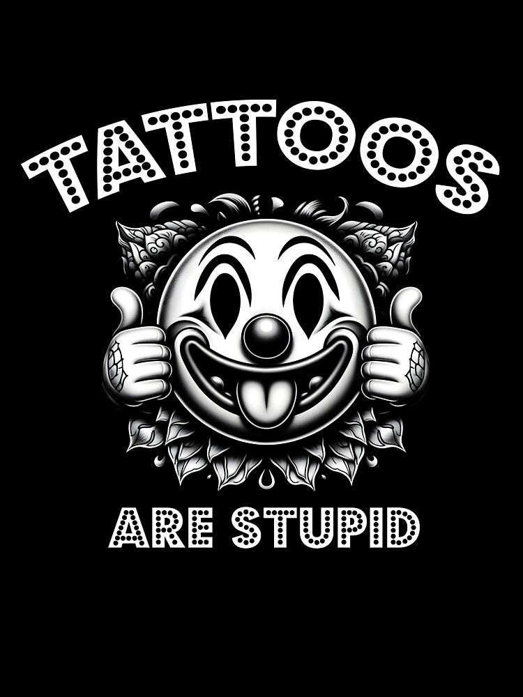 Tattoos Are Stupid,Tattoo by VerdePlantTees