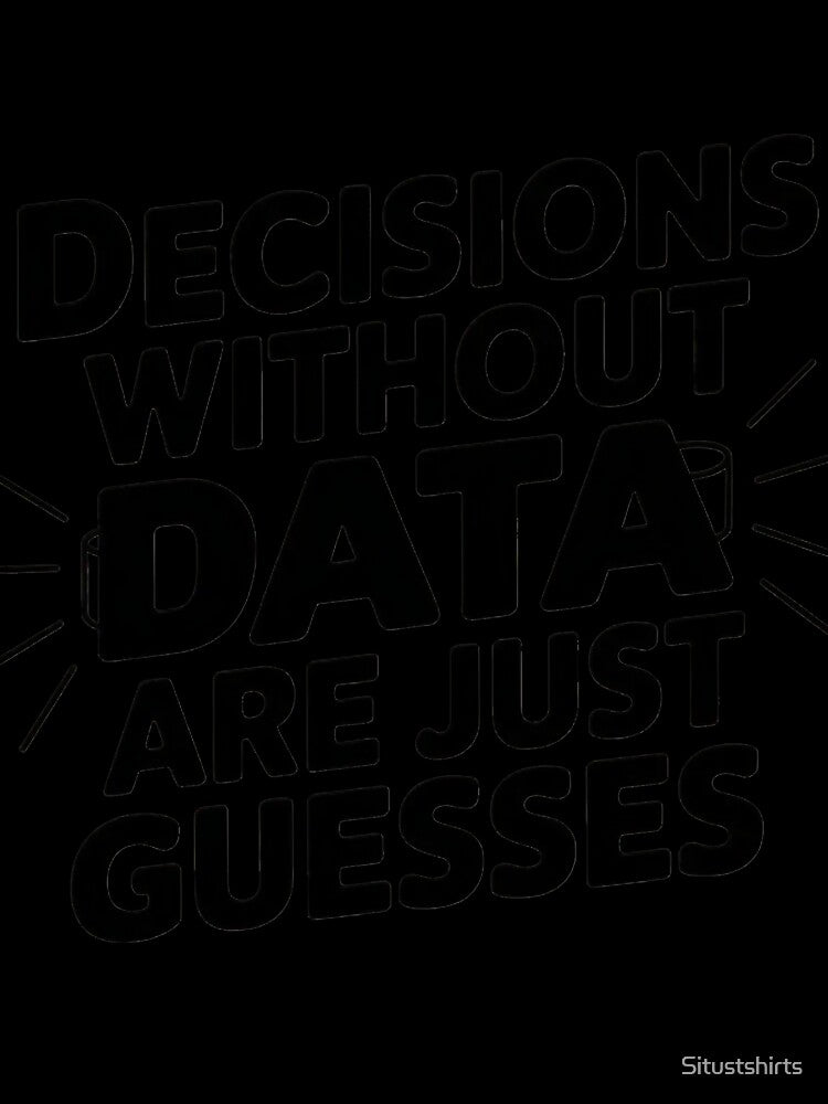 Decisions Without Data Are Just Guesses by Situstshirts